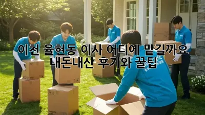이천 율현동 이사, 어디에 맡길까요? 내돈내산 후기와 꿀팁!